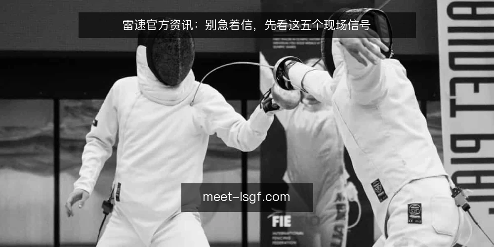 雷速官方资讯:别急着信,先看这五个现场信号 — 现场信号:什么值得盯 配图