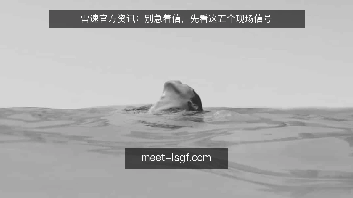 雷速官方资讯:别急着信,先看这五个现场信号