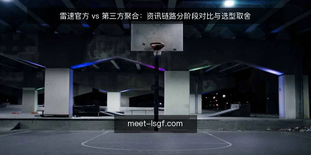 雷速官方 vs 第三方聚合：资讯链路分阶段对比与选型取舍 — 先立基线：把选型标准写在对比之前 配图